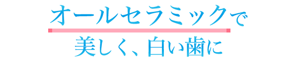 オールセラミックで美しく、白い歯に