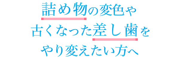 詰め物の変色や古くなった差し歯をやり変えたい方へ